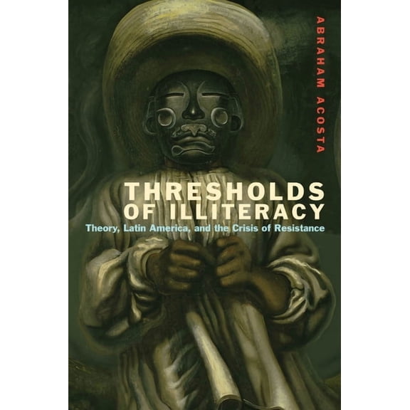 Just Ideas Thresholds of Illiteracy: Theory, Latin America, and the Crisis of Resistance, (Paperback)