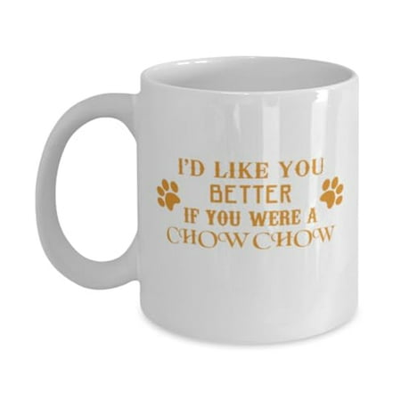 

Dog Coffee Mug I D Like You Better If You Were A Chow Chow Cute Pet Gift White Ceramic Cup