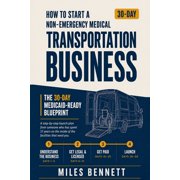 How to Start a Non-Emergency Medical Transportation Business: : The 30-Day Medicaid-Ready Blueprint, (Paperback)