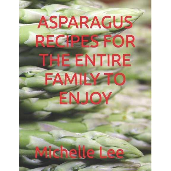 Asparagus Recipes for the Entire Family to Enjoy (Paperback)