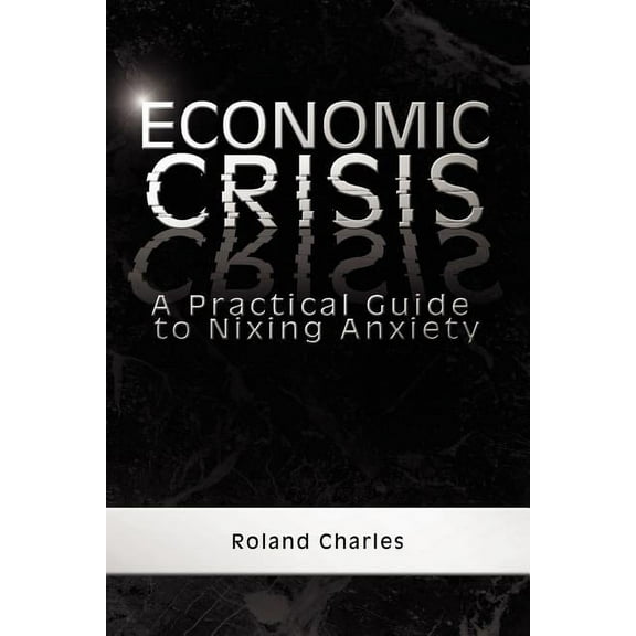 Economic Crisis : A Practical Guide to Nixing Anxiety