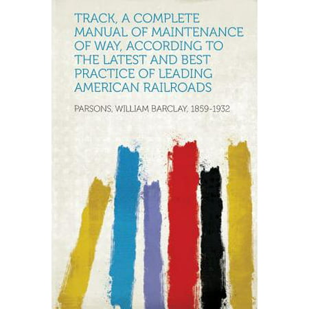 Track, a Complete Manual of Maintenance of Way, According to the Latest and Best Practice of Leading American