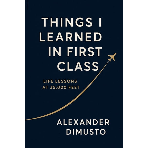 Things I Learned in First Class: Life Lessons at 35,000 Feet, (Paperback)