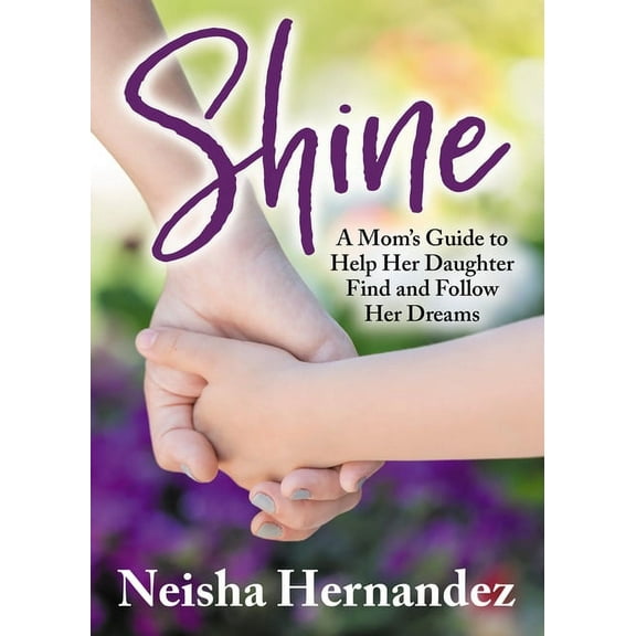 Shine: A Mom's Guide to Help Her Daughter Find and Follow Her Dreams, (Paperback)