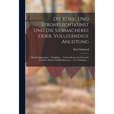 Die Korb- Und Strohflechtkunst Und Die Siebmacherei; Oder Vollst&auml;ndige Anleitung (Paperback)