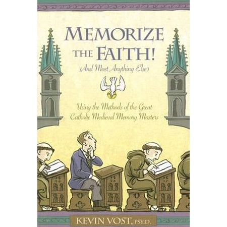 Memorize the Faith! (and Most Anything Else) : Using the Methods of the Great Catholic Medieval Memory (The Best Way To Memorize Something)