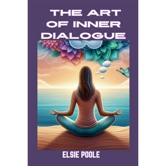 The Art of Inner Dialogue: Mastering Self-Talk for Personal Growth and Empowerment (2024 Guide for Beginners), (Paperback)