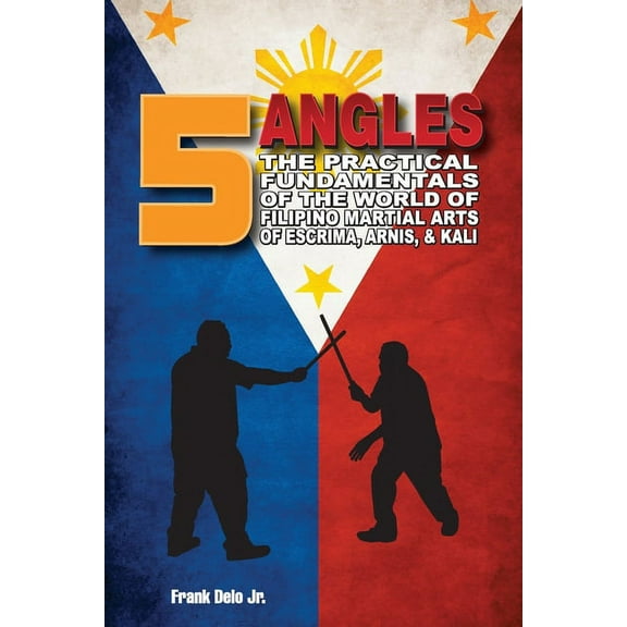 5 Angles: The Practical Fundamentals of the World of Filipino Martial Arts of Escrima, Arnis, & Kali: The Practical Fund, (Paperback)