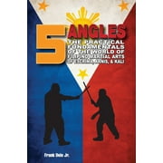 5 Angles: The Practical Fundamentals of the World of Filipino Martial Arts of Escrima, Arnis, & Kali: The Practical Fundamentals of the World of Filipino Martial Arts of Escrima, Arnis, & Kali (Paperb