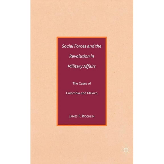 Social Forces and the Revolution in Military Affairs: The Cases of Colombia and Mexico, (Hardcover)