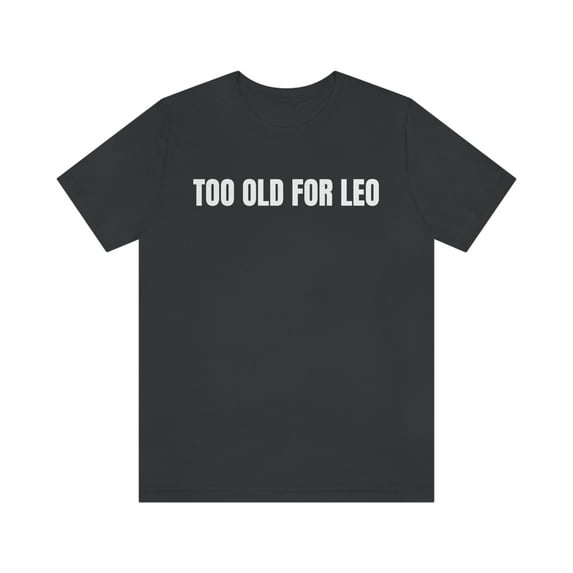 TOO OLD FOR LEO T-Shirt, Funny Sarcastic Leo Shirt
