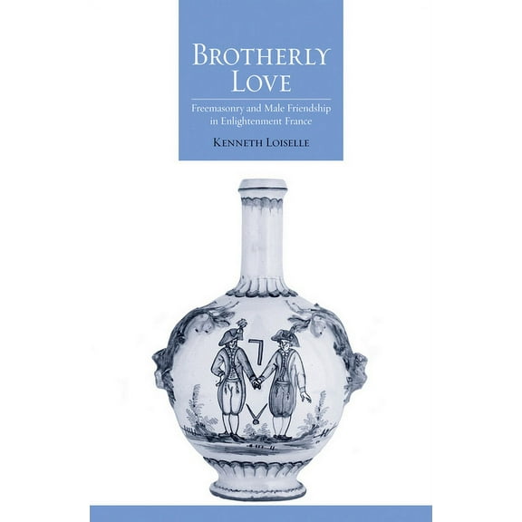 Brotherly Love: Freemasonry and Male Friendship in Enlightenment France, (Hardcover)