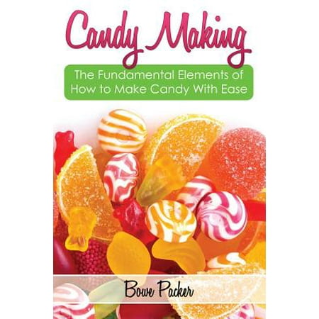 Candy Making : Discover the Fundamental Elements of How to Make Candy with (Best Candy Making Cookbook)