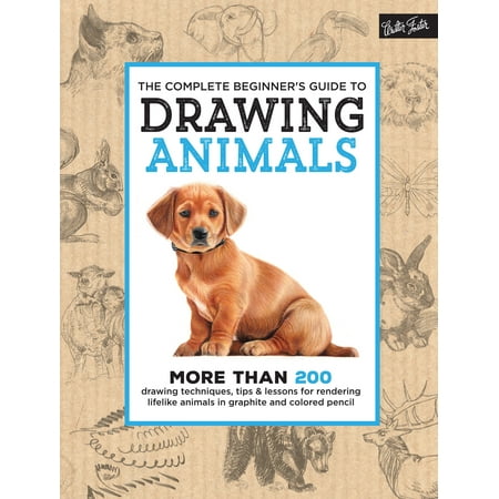 The Complete Beginner's Guide to Drawing Animals : More than 200 drawing techniques, tips & lessons for rendering lifelike animals in graphite and colored