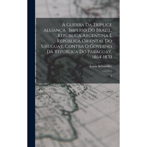 A guerra da trÃ­plice allianÃ§a: Imperio do Brazil, RepÃºblica Argentina e RepÃºblica Oriental do Uruguay, contra o governo , (Hardcover)