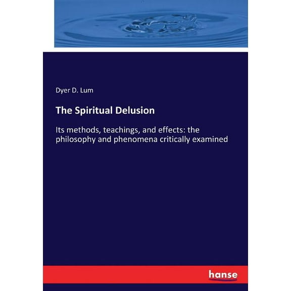 The Spiritual Delusion: Its methods, teachings, and effects: the philosophy and phenomena critically examined, (Paperback)