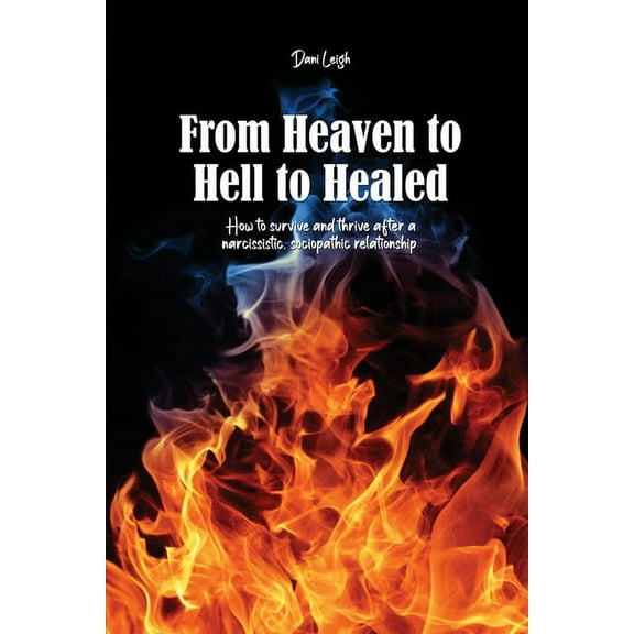 From Heaven to Hell to Healed: How to survive and thrive after a narcissistic, sociopathic relationship (Paperback)