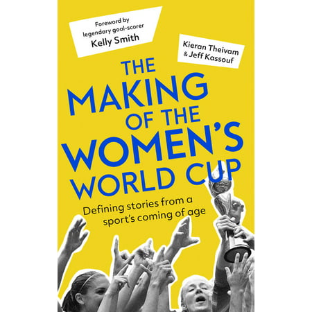 The Making of the Women's World Cup : Defining Stories from a Sport's Coming of