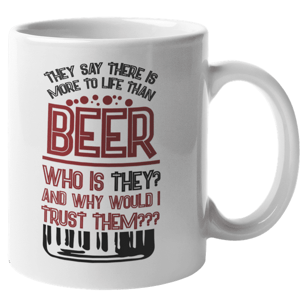 They Say There Is More To Life Than Beer Funny Drinking Quotes Coffee Tea Mug For Drinker Boozer Son Beer Lover Dad Brother Mom Grandpa Friend And Bartenders 11oz Walmart Com