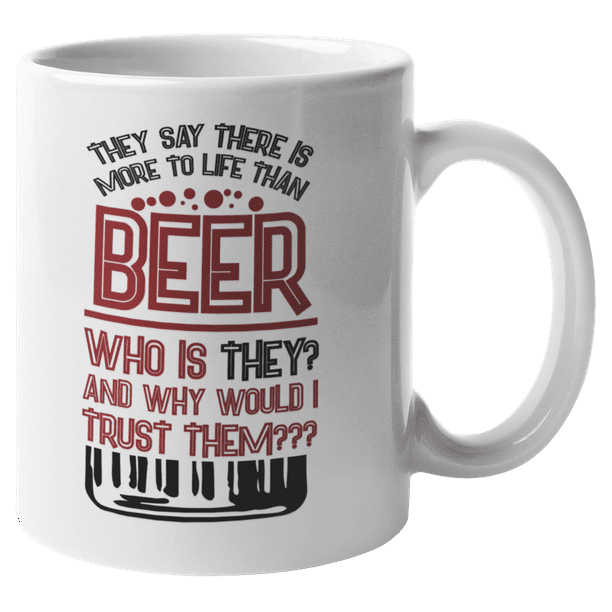 They Say There Is More To Life Than Beer Funny Drinking Quotes Coffee Tea Mug For Drinker Boozer Son Beer Lover Dad Brother Mom Grandpa Friend And Bartenders 11oz Walmart Com They Say There Is More To Life Than Beer Funny Drinking Quotes Coffee Tea Mug For Drinker Boozer Son Beer Lover Dad Brother Mom Grandpa Friend And Bartenders 11oz Walmart Com