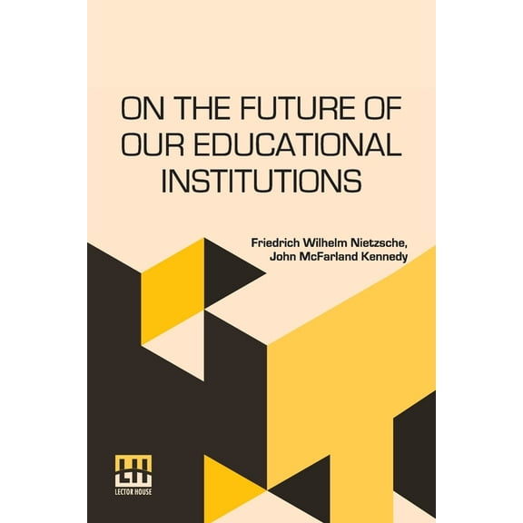 On The Future Of Our Educational Institutions: Translated, With Introduction, By J. M. Kennedy Edited By Dr. Oscar Levy, (Paperback)