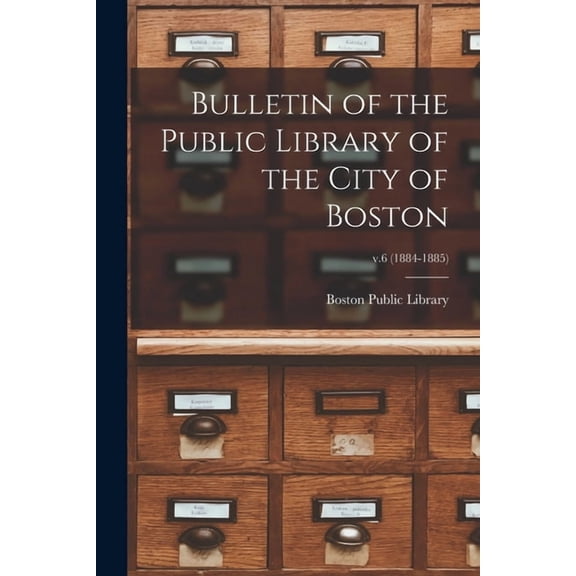 Bulletin of the Public Library of the City of Boston; v.6 (1884-1885) (Paperback)