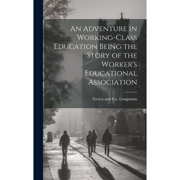 An Adventure in Working-Class Education Being the Story of the Worker's Educational Association, (Hardcover)