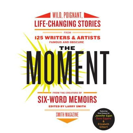 The Moment : Wild, Poignant, Life-Changing Stories from 125 Writers and Artists Famous &