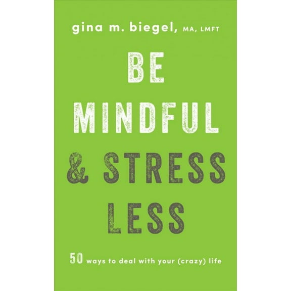 Be Mindful and Stress Less : 50 Ways to Deal with Your (Crazy) Life (Paperback)