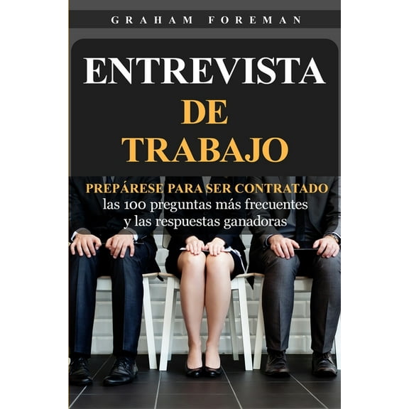 Entrevista de Trabajo: PrepÃ¡rese para ser contratado: las 100 preguntas mÃ¡s frecuentes y las respuestas ganadoras, (Paperback)