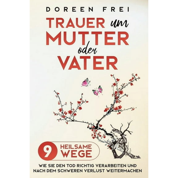 Trauer um Mutter oder Vater: 9 heilsame Wege, wie Sie den Tod richtig verarbeiten und nach dem schweren Verlust weiterma, (Paperback)