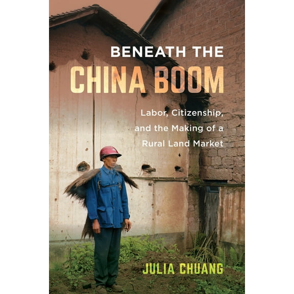 Beneath the China Boom: Labor, Citizenship, and the Making of a Rural Land Market, (Paperback)