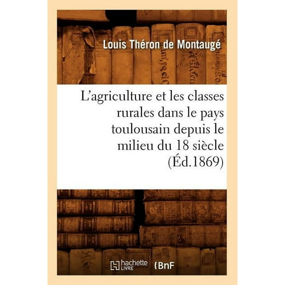 Savoirs Et Traditions: L'Agriculture Et Les Classes Rurales Dans Le Pays Toulousain Depuis Le Milieu Du 18 Siècle (Éd.1869) (Paperback)