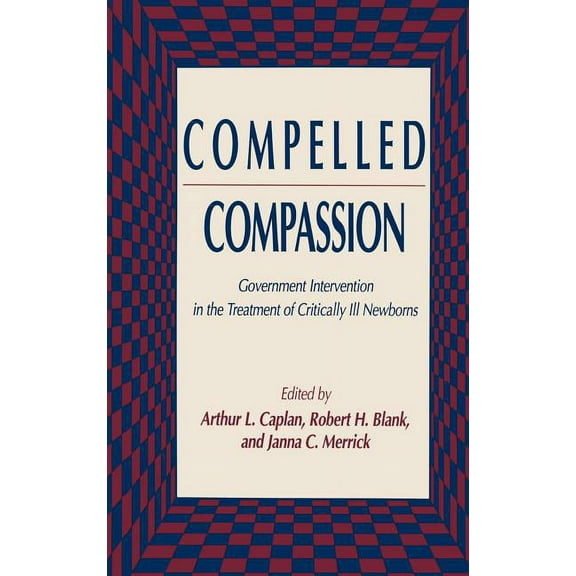 Contemporary Issues in Biomedicine, Ethi Compelled Compassion: Government Intervention in the Treatment of Critically Ill Newborns, (Hardcover)
