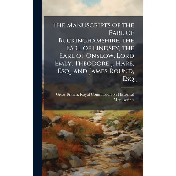 The Manuscripts of the Earl of Buckinghamshire, the Earl of Lindsey, the Earl of Onslow, Lord Emly, Theodore J. Hare, Es, (Hardcover)