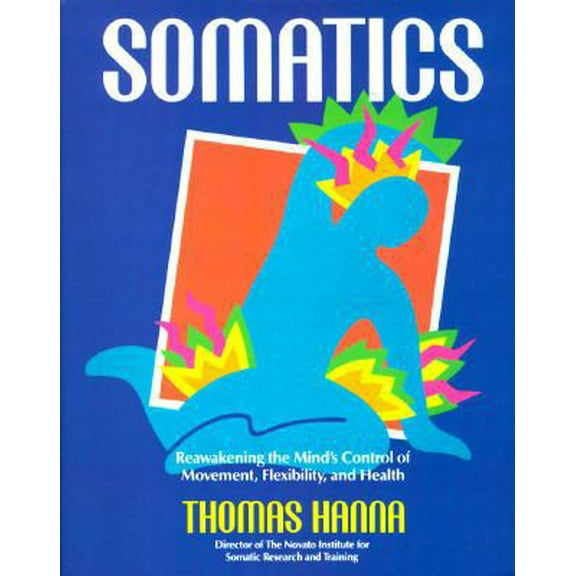 Pre-Owned Somatics: Reawakening The Mind's Control Of Movement, Flexibility, And Health (Paperback) 0201079798 9780201079791