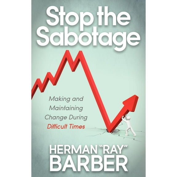 Stop the Sabotage: Making and Maintaining Change During Difficult Times, (Paperback)