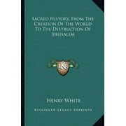 Sacred History, From The Creation Of The World To The Destruction Of Jerusalem [Paperback] [Sep 10, 2010] White, Henry