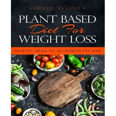 Plant Based Diet for Weight Loss: Healthy Meals to Accelerate Fat Loss!