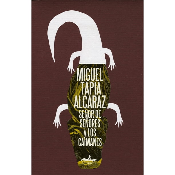 Señor de Señores y Los Caimanes EDITORIAL ALMADIA Miguel Tapia Alcaraz