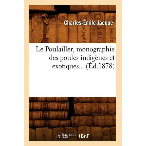 Savoirs Et Traditions: Le Poulailler, Monographie Des Poules Indigènes Et Exotiques (Éd.1878) (Paperback)