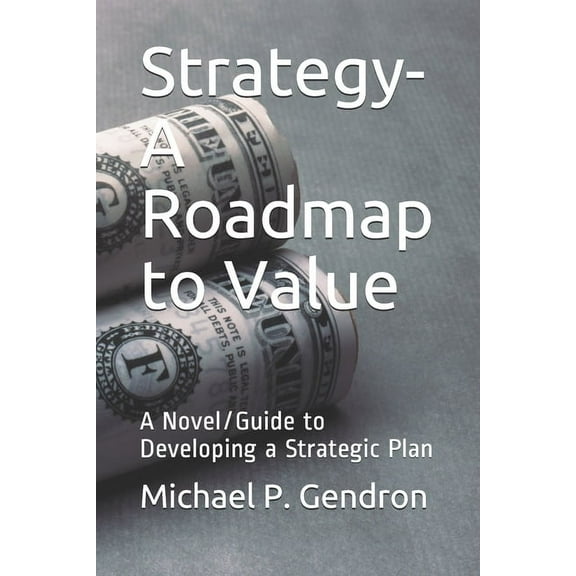 Strategy - Roadmap to Value : A Novel/Guide to Developing a Strategic Plan (Paperback)