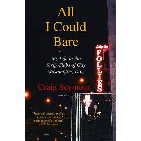 All I Could Bare : My Life in the Strip Clubs of Gay Washington, (Best Strip Clubs In Washington Dc)