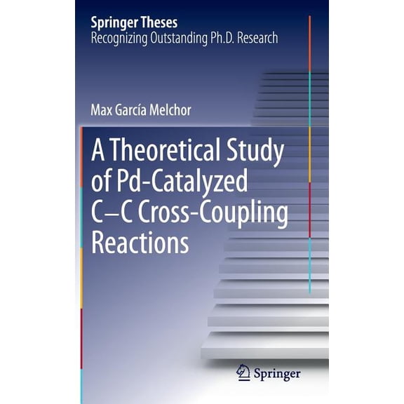 Springer Theses A Theoretical Study of Pd-Catalyzed C-C Cross-Coupling Reactions, (Hardcover)