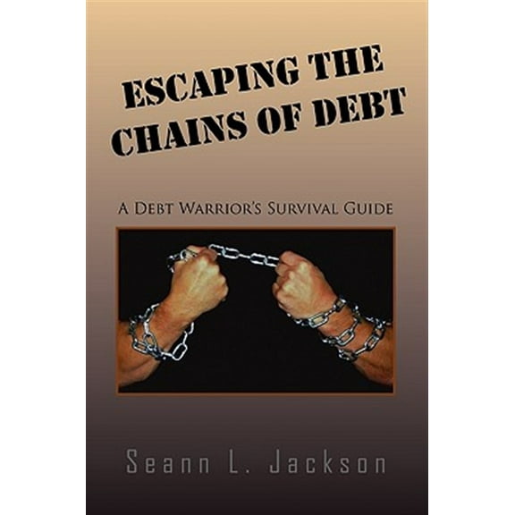 Escaping the Chains of Debt : A Debt Warrior?s Survival Guide