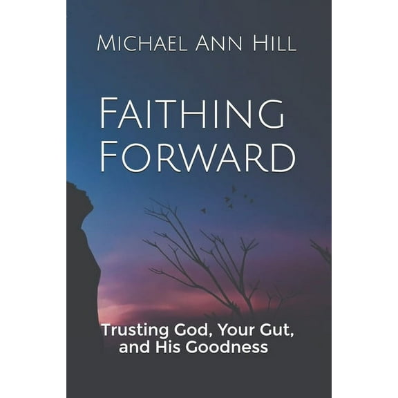 Faithing Forward : Trusting God Your Gut and His Goodness (Paperback)