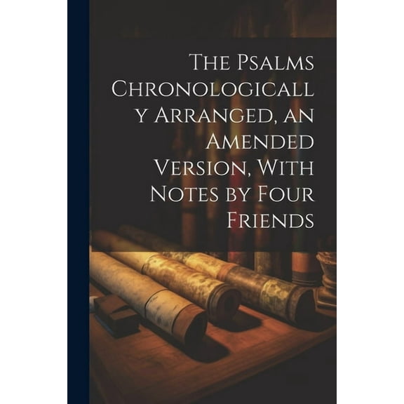 The Psalms Chronologically Arranged, an Amended Version, With Notes by Four Friends, (Paperback)