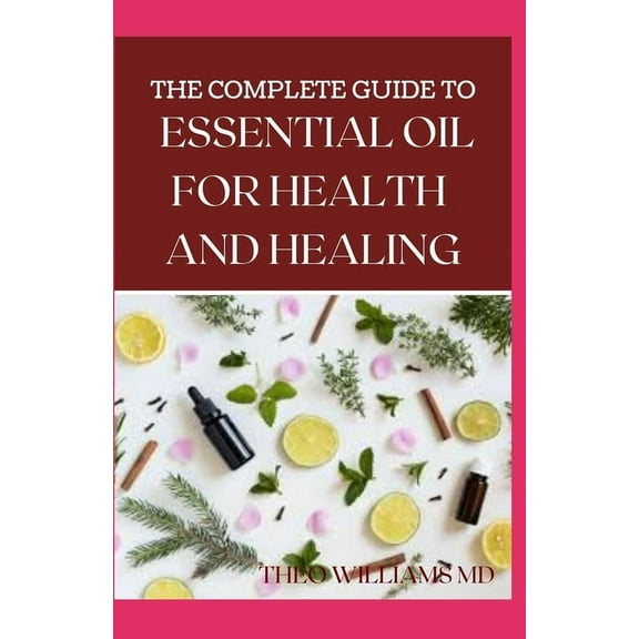 The Complete Guide to Essential Oil for Health and Healing : A Essential Guide to Natural Healing with Essential Oils (Paperback)