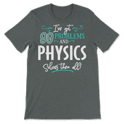 Funny Physics Shirt - I've Got 99 Problems!