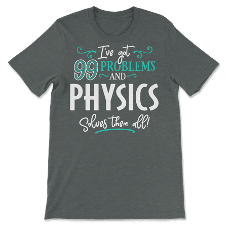 Funny Physics Shirt - I've Got 99 Problems!